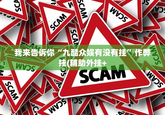 我来告诉你“九酷众娱有没有挂”作弊挂(辅助外挂+