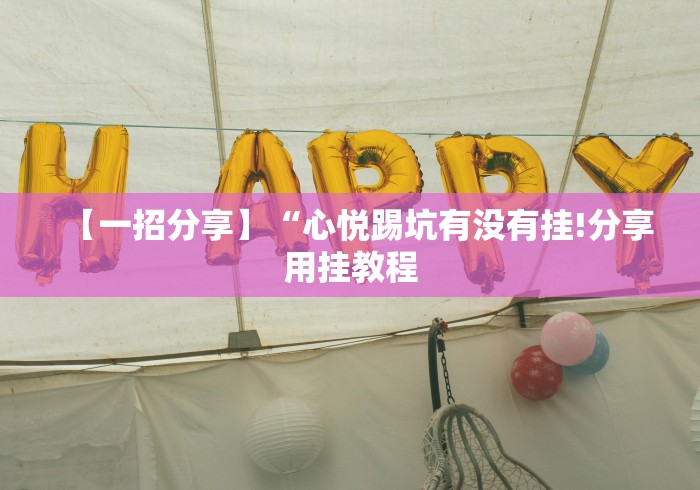 【一招分享】“心悦踢坑有没有挂!分享用挂教程