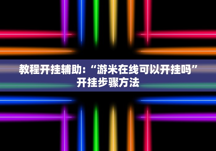 教程开挂辅助:“游米在线可以开挂吗”开挂步骤方法