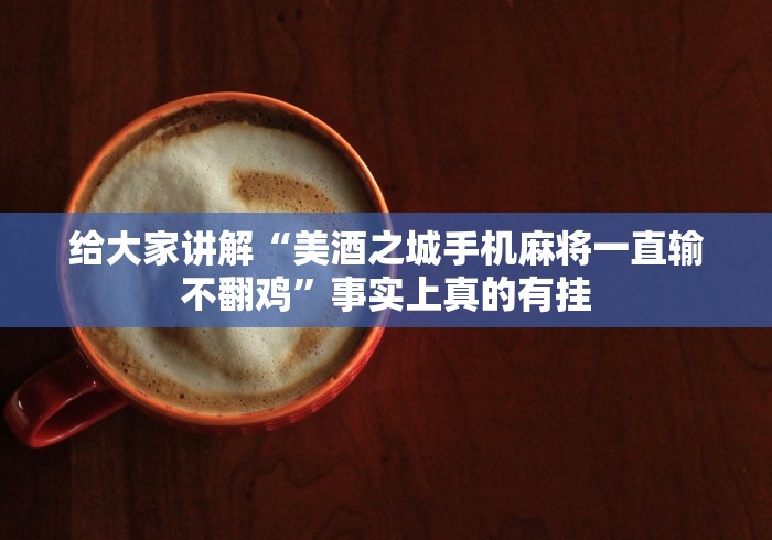 给大家讲解“美酒之城手机麻将一直输不翻鸡”事实上真的有挂