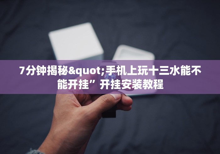 7分钟揭秘"手机上玩十三水能不能开挂”开挂安装教程