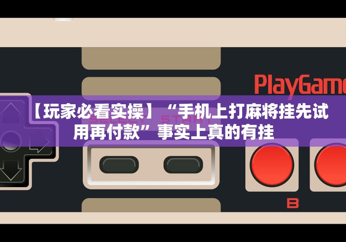 【玩家必看实操】“手机上打麻将挂先试用再付款”事实上真的有挂