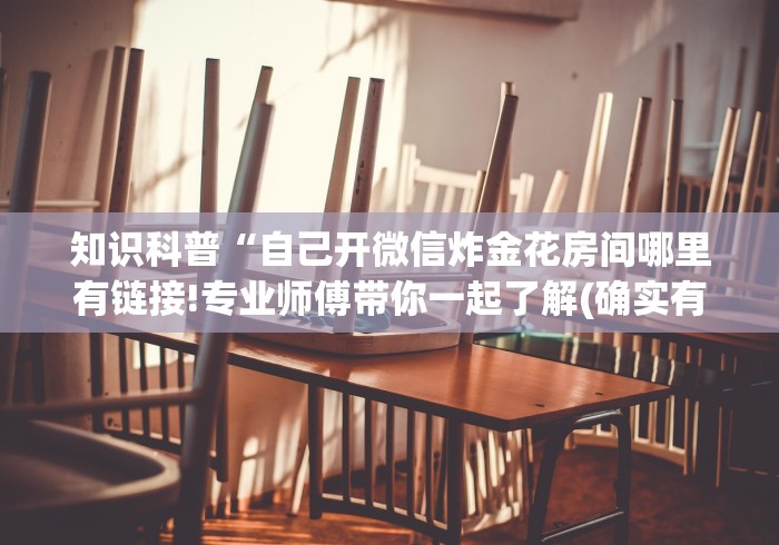 知识科普“自己开微信炸金花房间哪里有链接!专业师傅带你一起了解(确实有挂)