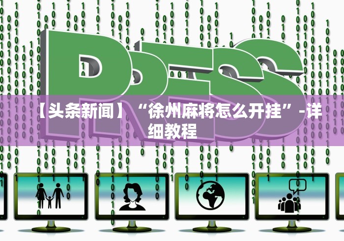 【头条新闻】“徐州麻将怎么开挂”-详细教程