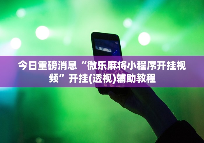 今日重磅消息“微乐麻将小程序开挂视频”开挂(透视)辅助教程