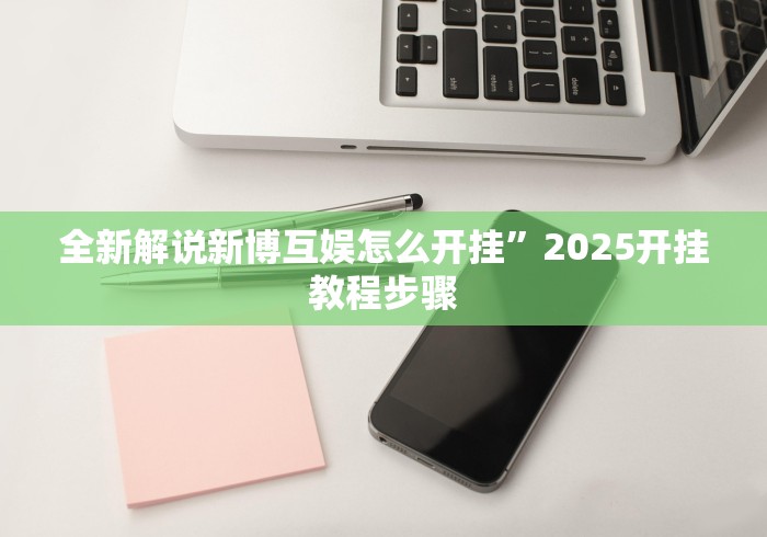 全新解说新博互娱怎么开挂”2025开挂教程步骤