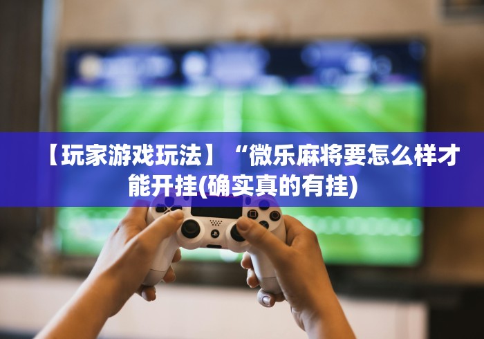 软件分享“微信小程序微乐湖南麻将有挂吗(辅助外挂+教程) 