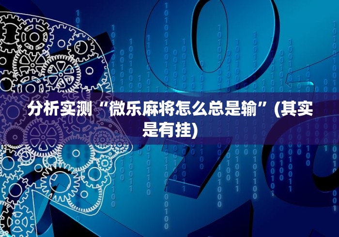 分析实测“微乐麻将怎么总是输”(其实是有挂)