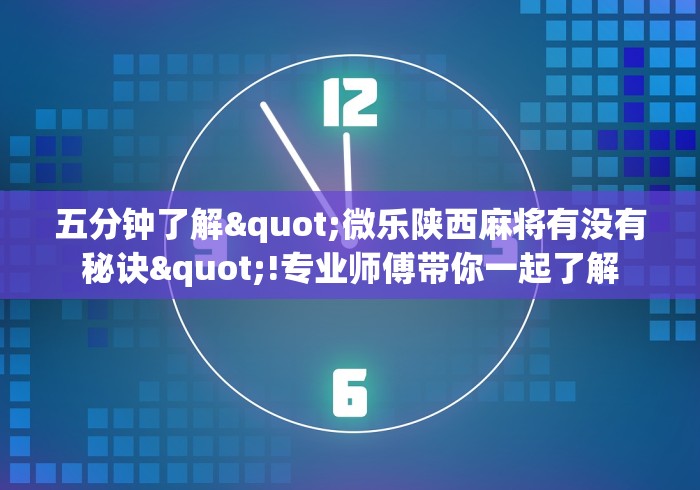 五分钟了解"微乐陕西麻将有没有秘诀"!专业师傅带你一起了解