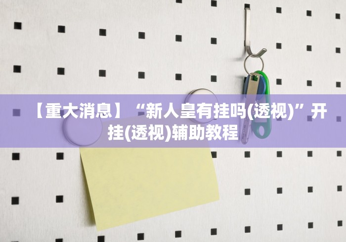 【重大消息】“新人皇有挂吗(透视)”开挂(透视)辅助教程