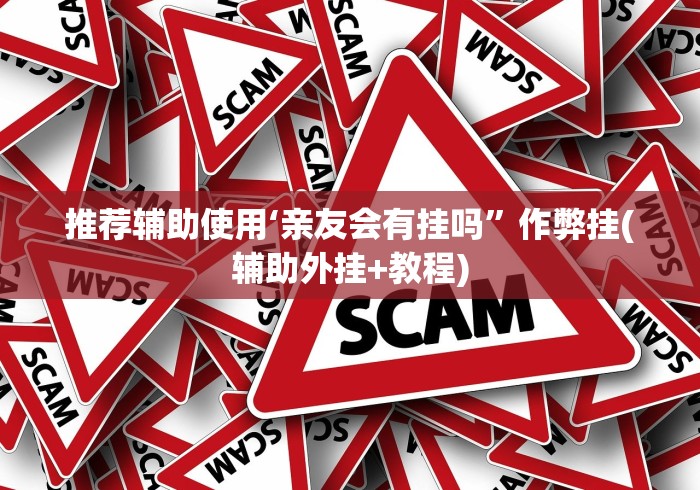 推荐辅助使用‘亲友会有挂吗”作弊挂(辅助外挂+教程)