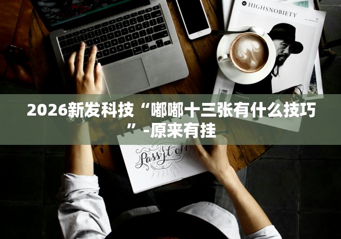 2026新发科技“嘟嘟十三张有什么技巧”-原来有挂