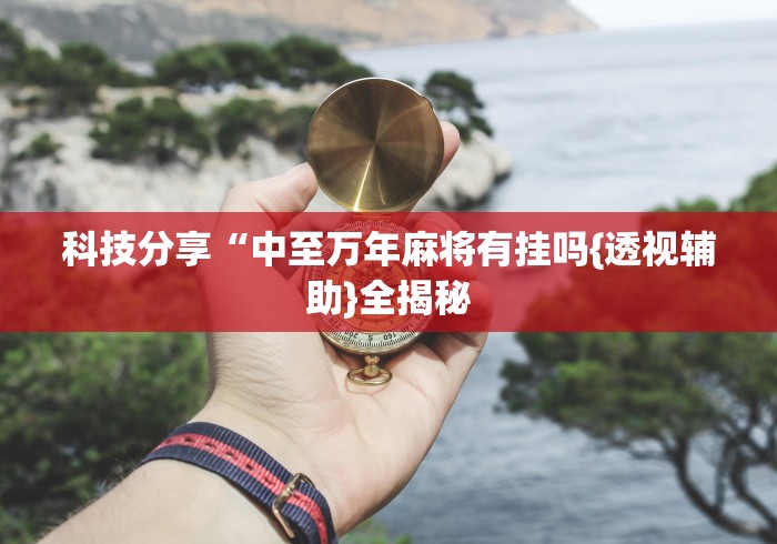 科技分享“中至万年麻将有挂吗{透视辅助}全揭秘