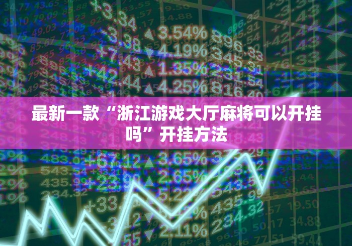 最新一款“浙江游戏大厅麻将可以开挂吗”开挂方法