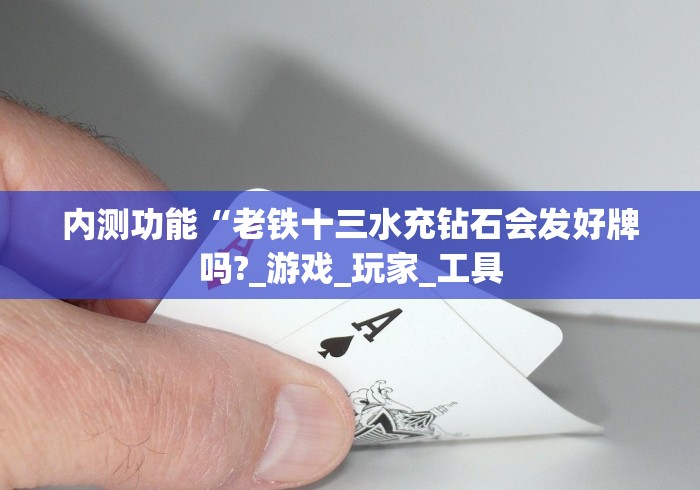 内测功能“老铁十三水充钻石会发好牌吗?_游戏_玩家_工具