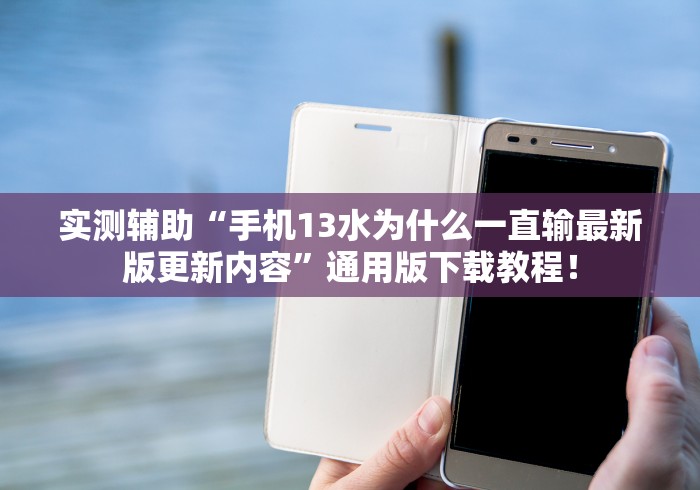 实测辅助“手机13水为什么一直输最新版更新内容”通用版下载教程！