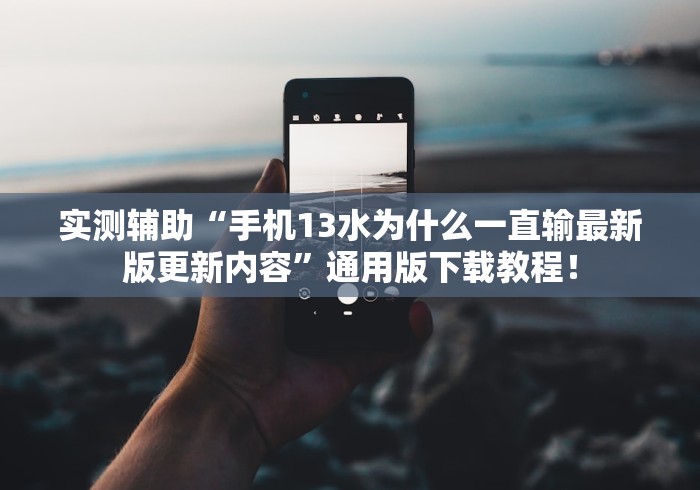 实测辅助“手机13水为什么一直输最新版更新内容”通用版下载教程！
