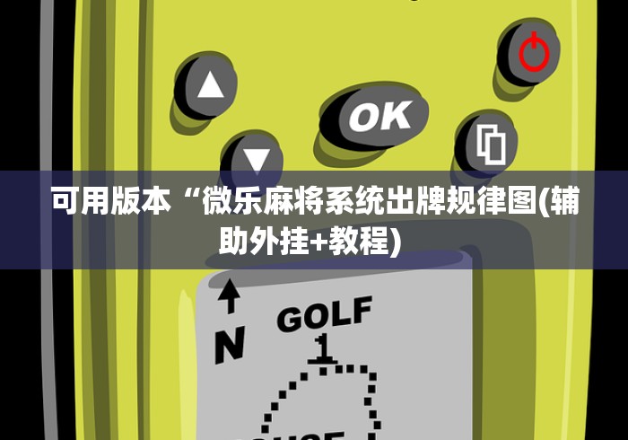 可用版本“微乐麻将系统出牌规律图(辅助外挂+教程) 