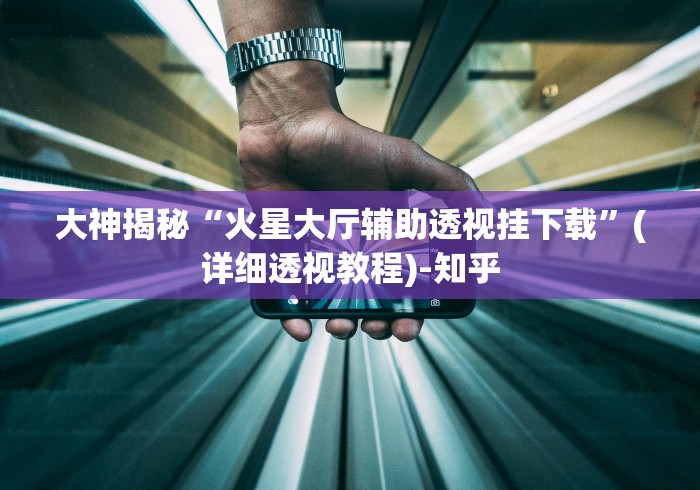 大神揭秘“火星大厅辅助透视挂下载”(详细透视教程)-知乎