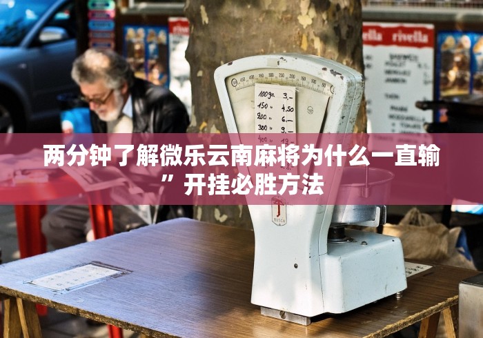 两分钟了解微乐云南麻将为什么一直输”开挂必胜方法