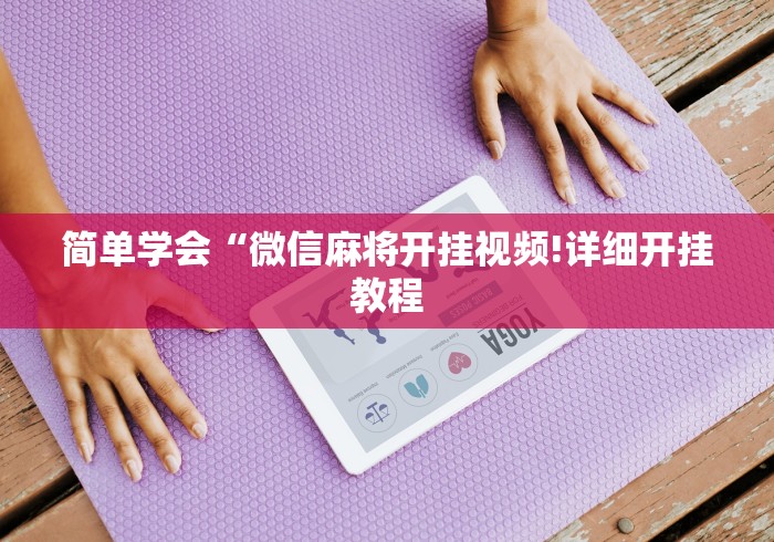 简单学会“微信麻将开挂视频!详细开挂教程