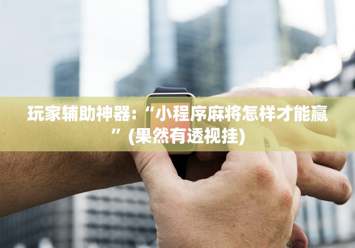 【技术分享】“打微乐麻将怎么提高胜率”2025开挂教程步骤