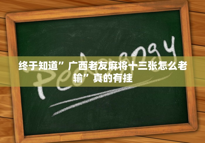 终于知道”广西老友麻将十三张怎么老输”真的有挂