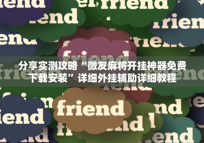 分享实测攻略“微友麻将开挂神器免费下载安装”详细外挂辅助详细教程