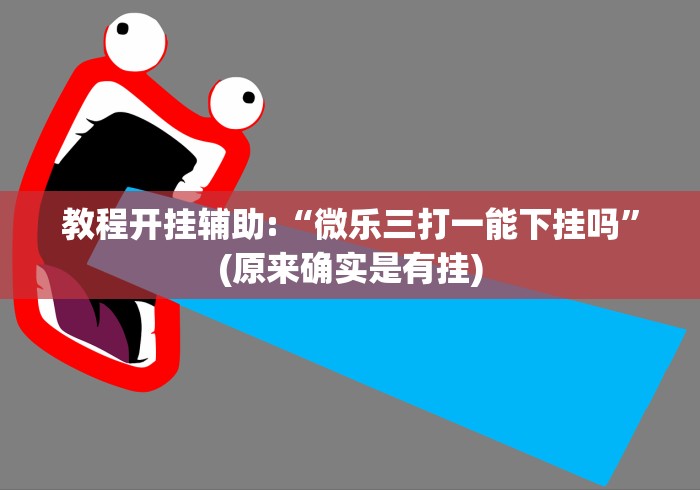 教程开挂辅助:“微乐三打一能下挂吗”(原来确实是有挂)