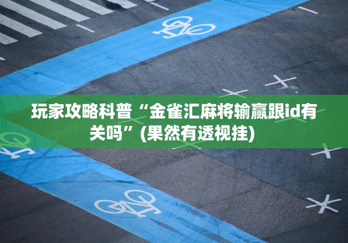 玩家攻略科普“金雀汇麻将输赢跟id有关吗”(果然有透视挂) 