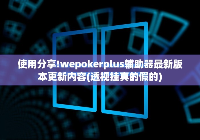 使用分享!wepokerplus辅助器最新版本更新内容(透视挂真的假的)