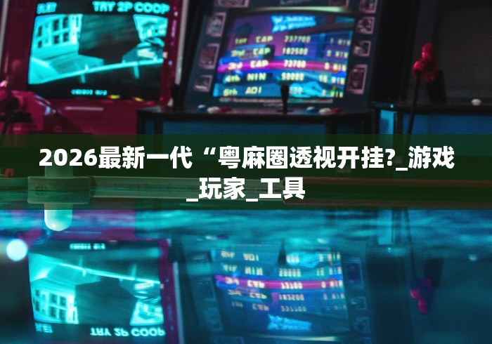 2026最新一代“粤麻圈透视开挂?_游戏_玩家_工具