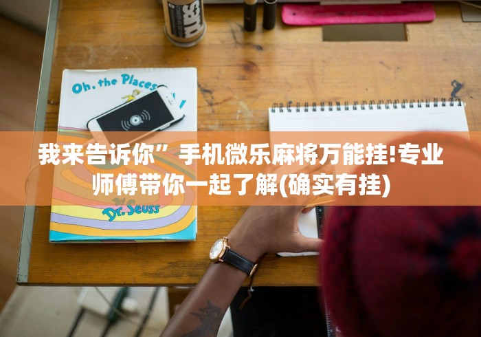 我来告诉你”手机微乐麻将万能挂!专业师傅带你一起了解(确实有挂)