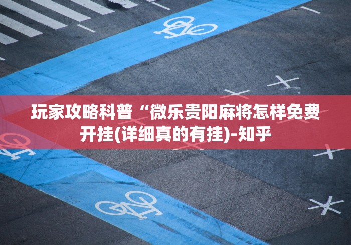 玩家攻略科普“微乐贵阳麻将怎样免费开挂(详细真的有挂)-知乎