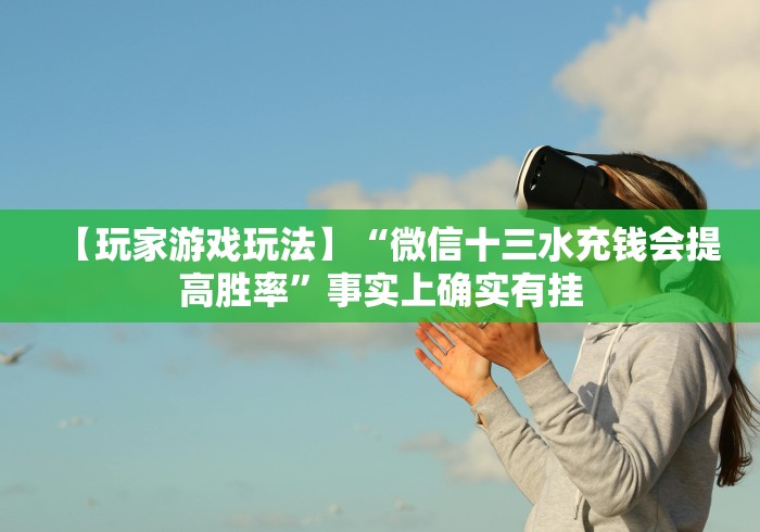 【玩家游戏玩法】“微信十三水充钱会提高胜率”事实上确实有挂