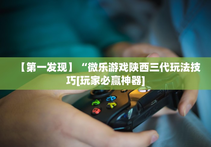 【第一发现】“微乐游戏陕西三代玩法技巧[玩家必赢神器]
