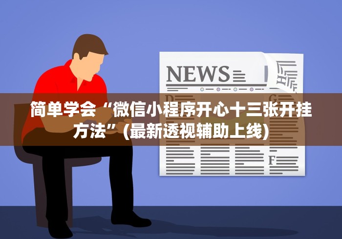 简单学会“微信小程序开心十三张开挂方法”(最新透视辅助上线)