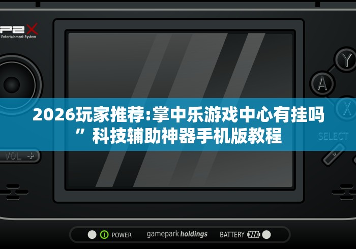 2026玩家推荐:掌中乐游戏中心有挂吗”科技辅助神器手机版教程