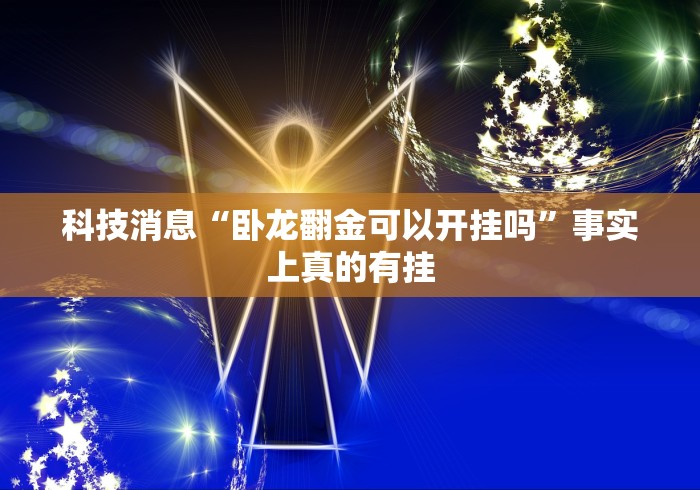 科技消息“卧龙翻金可以开挂吗”事实上真的有挂