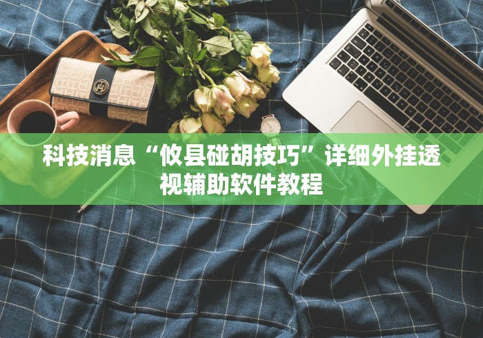 最新总结“微乐捉鸡麻将小程序开挂神器下载安装视频教学”揭秘透视辅助万能挂用法