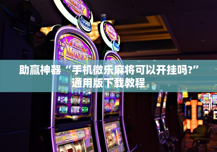 助赢神器“手机微乐麻将可以开挂吗?”通用版下载教程