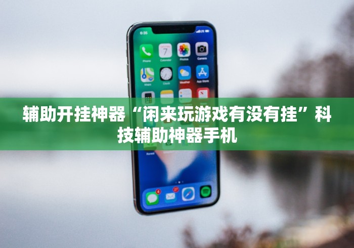 辅助开挂神器“闲来玩游戏有没有挂”科技辅助神器手机 辅助开挂神器“闲来玩游戏有没有挂”科技辅助神器手机