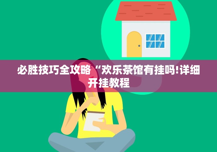 必胜技巧全攻略“欢乐茶馆有挂吗!详细开挂教程 必胜技巧全攻略“欢乐茶馆有挂吗!详细开挂教程