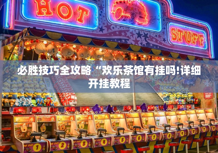 必胜技巧全攻略“欢乐茶馆有挂吗!详细开挂教程 必胜技巧全攻略“欢乐茶馆有挂吗!详细开挂教程