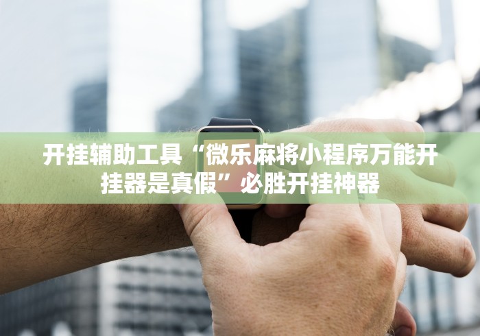 开挂辅助工具“微乐麻将小程序万能开挂器是真假”必胜开挂神器