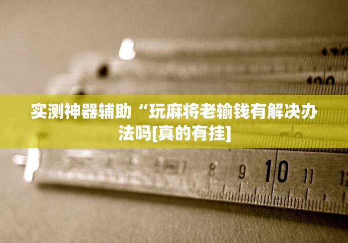 实操教程“微乐龙江麻将挂下载”(透视)其实确实有挂 实操教程“微乐龙江麻将挂下载”(透视)其实确实有挂