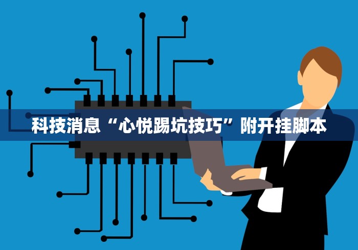 科技消息“心悦踢坑技巧”附开挂脚本 科技消息“心悦踢坑技巧”附开挂脚本