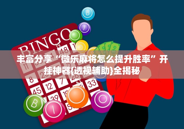 丰富分享“微乐麻将怎么提升胜率”开挂神器{透视辅助}全揭秘