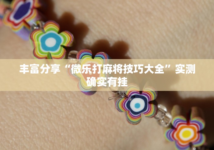 丰富分享“微乐打麻将技巧大全”实测确实有挂