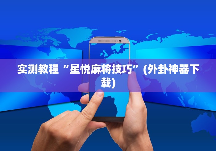 实测教程“星悦麻将技巧”(外卦神器下载)